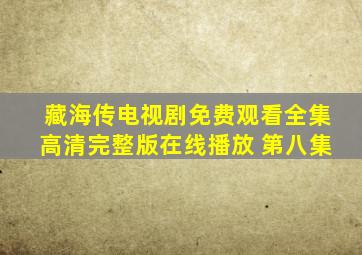 藏海传电视剧免费观看全集高清完整版在线播放 第八集